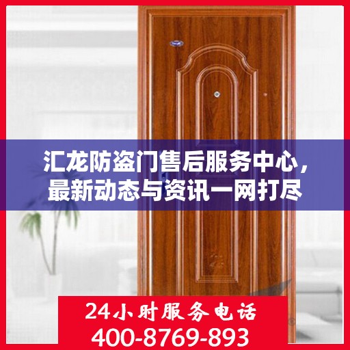 汇龙防盗门售后服务中心，最新动态与资讯一网打尽