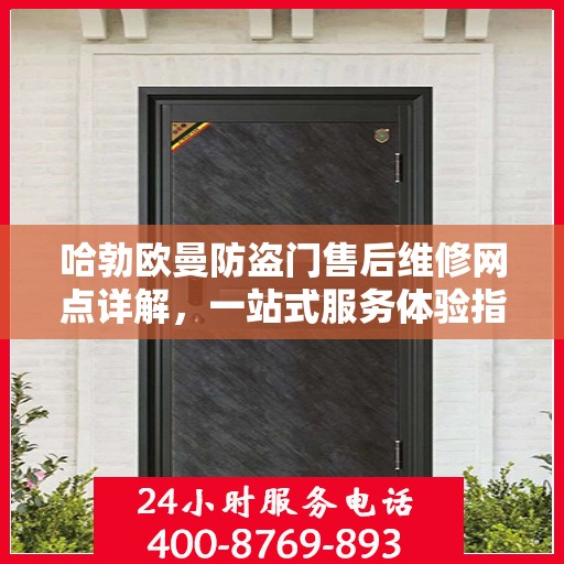 哈勃欧曼防盗门售后维修网点详解，一站式服务体验指南