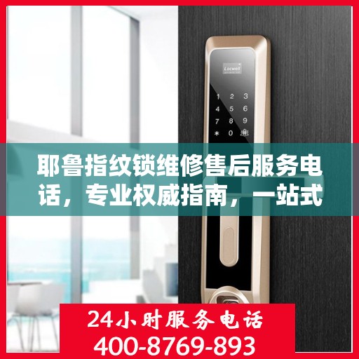 耶鲁指纹锁维修售后服务电话，专业权威指南，一站式解决您的锁具问题