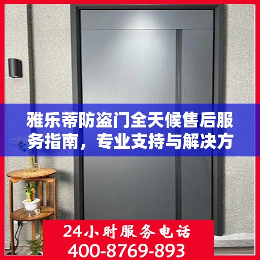 雅乐蒂防盗门全天候售后服务指南，专业支持与解决方案最新攻略
