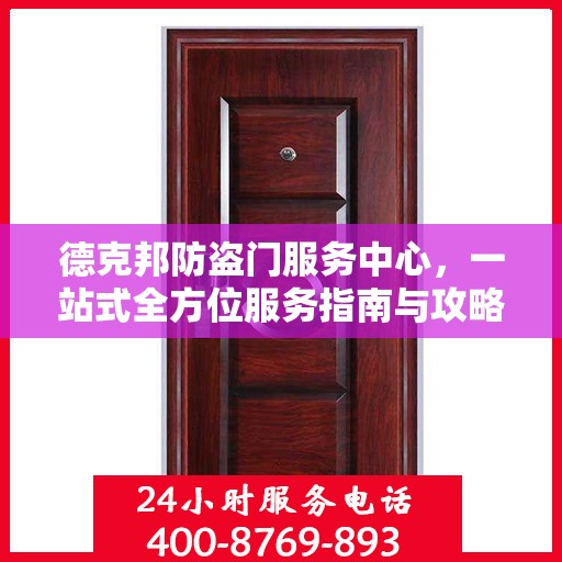 德克邦防盗门服务中心，一站式全方位服务指南与攻略