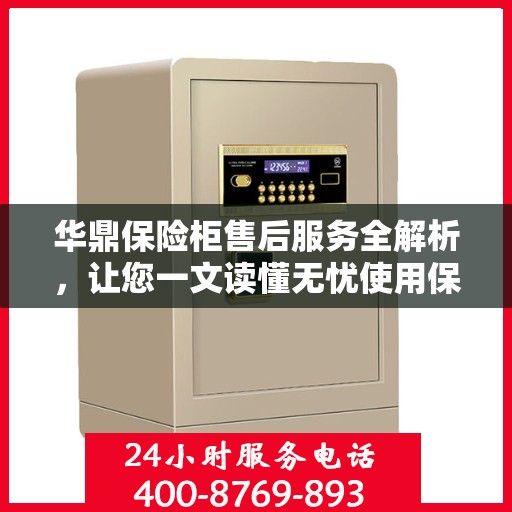 华鼎保险柜售后服务全解析，让您一文读懂无忧使用保险柜！