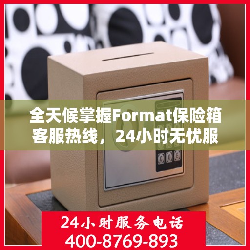 全天候掌握Format保险箱客服热线，24小时无忧服务指南