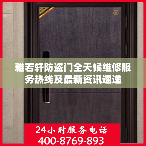 雅若轩防盗门全天候维修服务热线及最新资讯速递