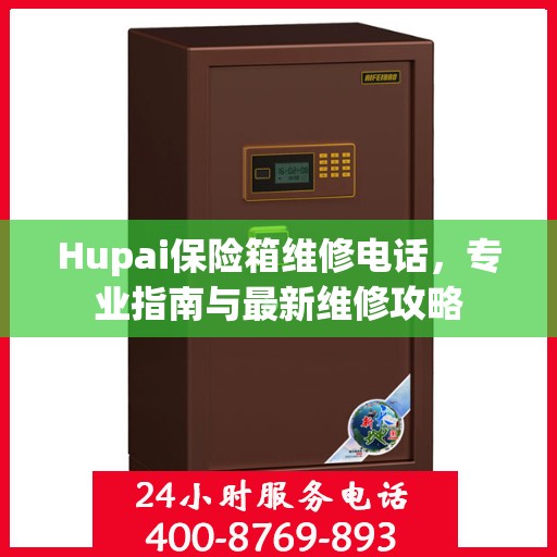 Hupai保险箱维修电话，专业指南与最新维修攻略