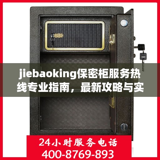 jiebaoking保密柜服务热线专业指南，最新攻略与实用指南