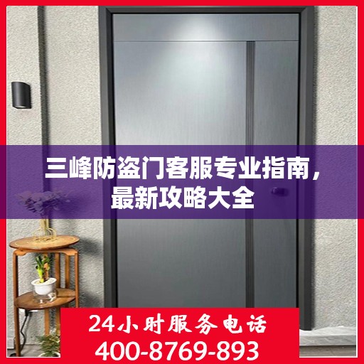 三峰防盗门客服专业指南，最新攻略大全