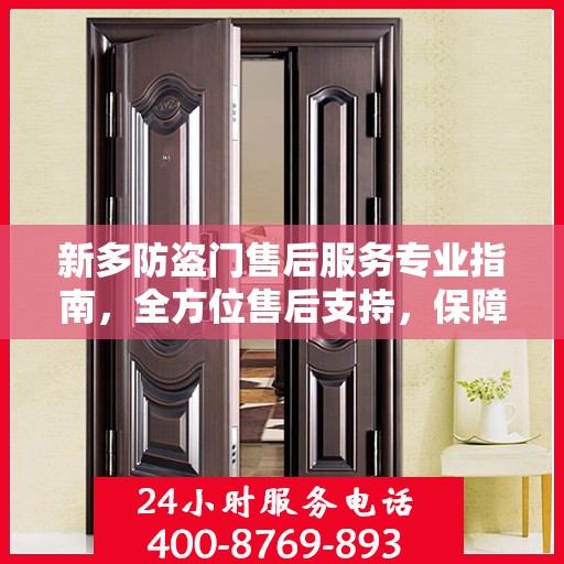 新多防盗门售后服务专业指南，全方位售后支持，保障您的安全无忧
