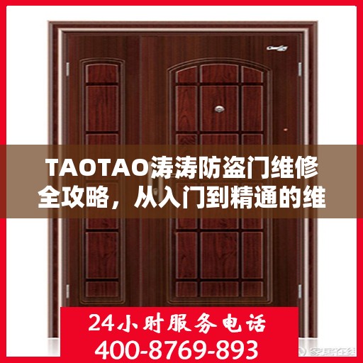 TAOTAO涛涛防盗门维修全攻略，从入门到精通的维修指南