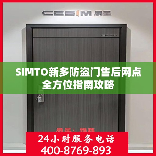 SIMTO新多防盗门售后网点全方位指南攻略