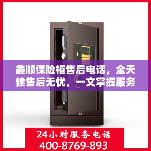 鑫顺保险柜售后电话，全天候售后无忧，一文掌握服务热线