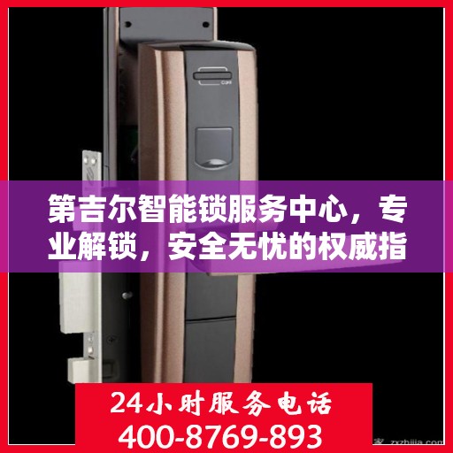 第吉尔智能锁服务中心，专业解锁，安全无忧的权威指南
