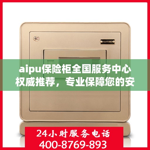 aipu保险柜全国服务中心权威推荐，专业保障您的安全与信赖