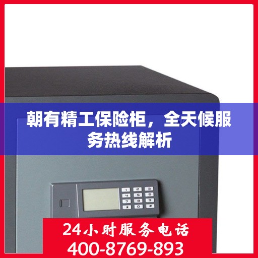 朝有精工保险柜，全天候服务热线解析