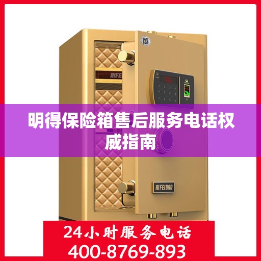 明得保险箱售后服务电话权威指南