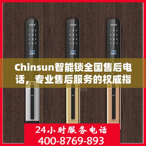 Chinsun智能锁全国售后电话，专业售后服务的权威指南