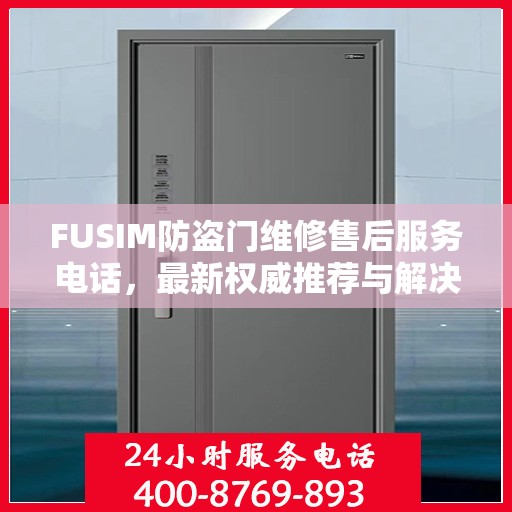 FUSIM防盗门维修售后服务电话，最新权威推荐与解决方案