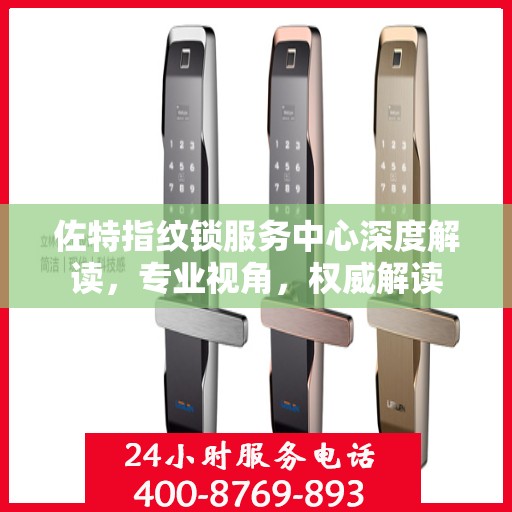 佐特指纹锁服务中心深度解读，专业视角，权威解读