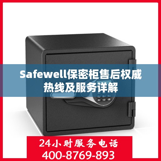 Safewell保密柜售后权威热线及服务详解