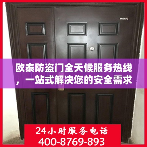 欧泰防盗门全天候服务热线，一站式解决您的安全需求