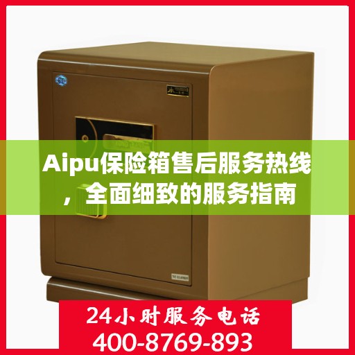 Aipu保险箱售后服务热线，全面细致的服务指南