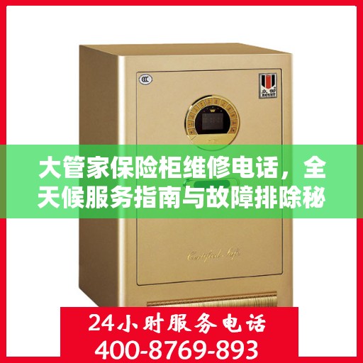 大管家保险柜维修电话，全天候服务指南与故障排除秘籍