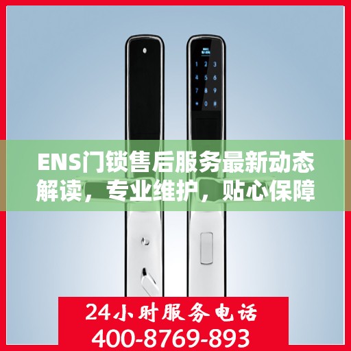 ENS门锁售后服务最新动态解读，专业维护，贴心保障