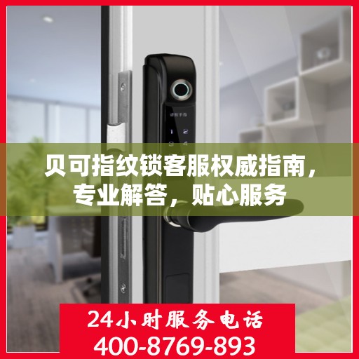 贝可指纹锁客服权威指南，专业解答，贴心服务
