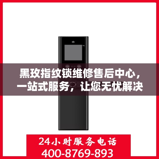 黑玫指纹锁维修售后中心，一站式服务，让您无忧解决所有问题