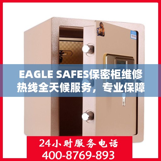 EAGLE SAFES保密柜维修热线全天候服务，专业保障安全无忧！