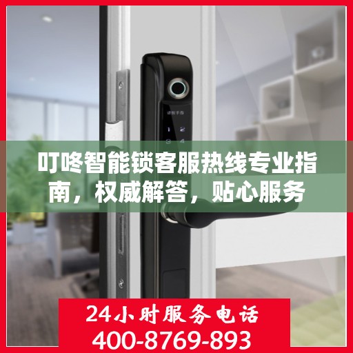 叮咚智能锁客服热线专业指南，权威解答，贴心服务