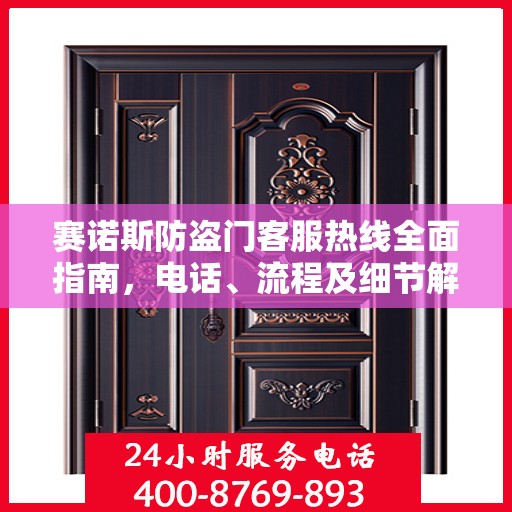 赛诺斯防盗门客服热线全面指南，电话、流程及细节解析
