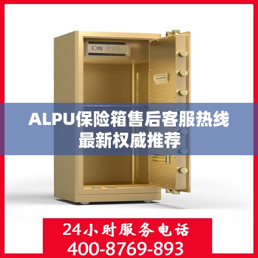 ALPU保险箱售后客服热线最新权威推荐