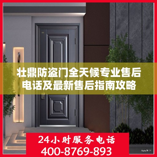 壮鼎防盗门全天候专业售后电话及最新售后指南攻略
