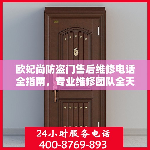 欧妃尚防盗门售后维修电话全指南，专业维修团队全天候服务最新攻略