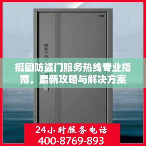 挺固防盗门服务热线专业指南，最新攻略与解决方案