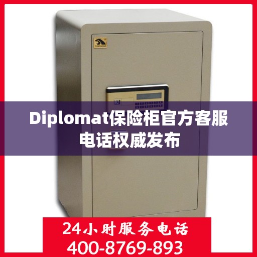 Diplomat保险柜官方客服电话权威发布