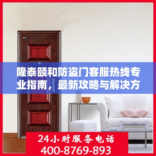 隆泰颐和防盗门客服热线专业指南，最新攻略与解决方案