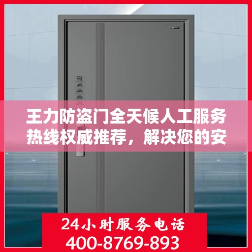 王力防盗门全天候人工服务热线权威推荐，解决您的安全锁事需求