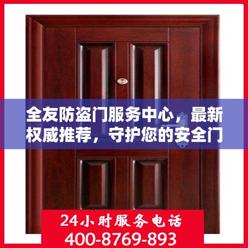 全友防盗门服务中心，最新权威推荐，守护您的安全门户
