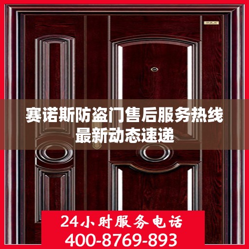赛诺斯防盗门售后服务热线最新动态速递