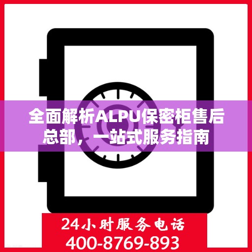 全面解析ALPU保密柜售后总部，一站式服务指南