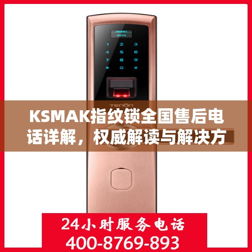 KSMAK指纹锁全国售后电话详解，权威解读与解决方案