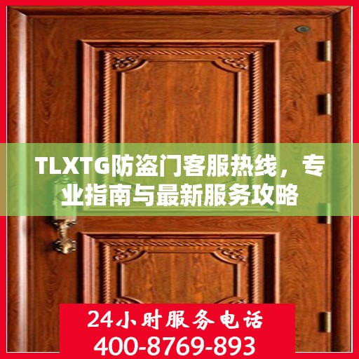 TLXTG防盗门客服热线，专业指南与最新服务攻略