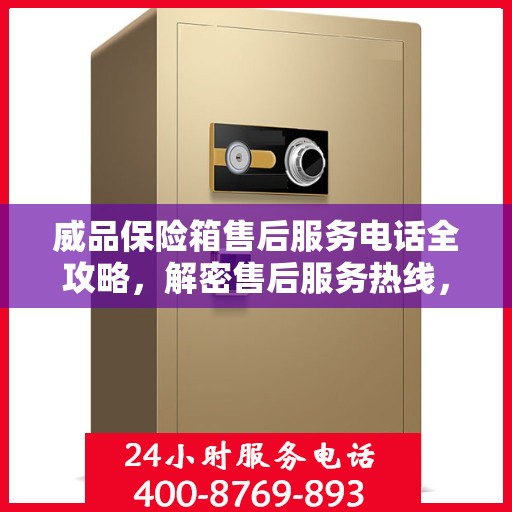 威品保险箱售后服务电话全攻略，解密售后服务热线，贴心服务体验