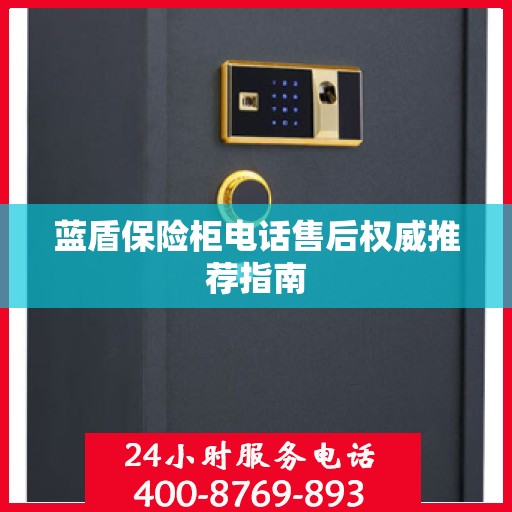 蓝盾保险柜电话售后权威推荐指南