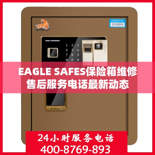 EAGLE SAFES保险箱维修售后服务电话最新动态