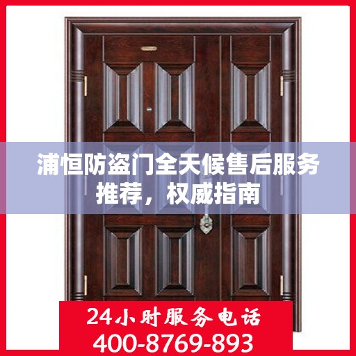 浦恒防盗门全天候售后服务推荐，权威指南