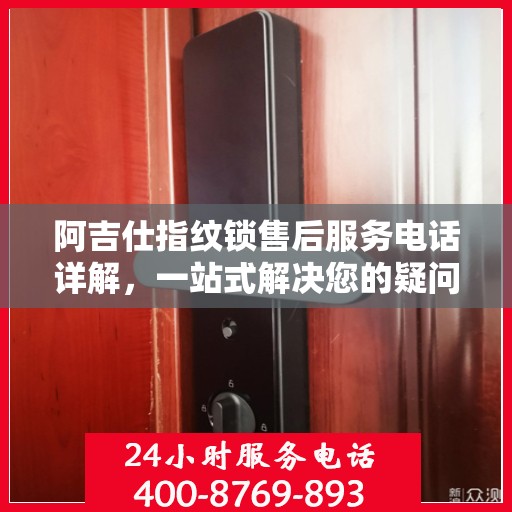 阿吉仕指纹锁售后服务电话详解，一站式解决您的疑问