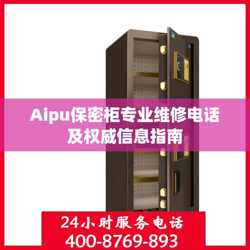 Aipu保密柜专业维修电话及权威信息指南